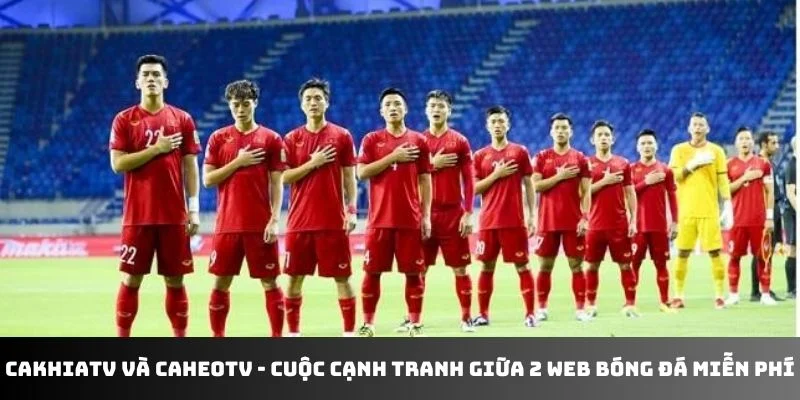So sánh cakhiatv và caheo tv