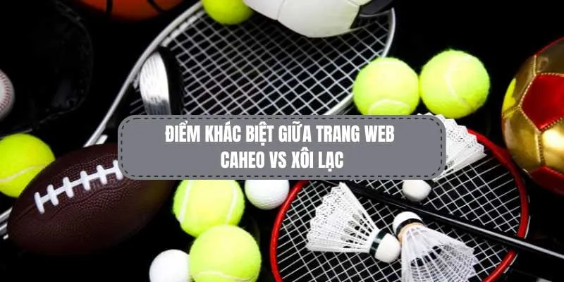 Điểm khác biệt giữa caheo và Xôi Lạc