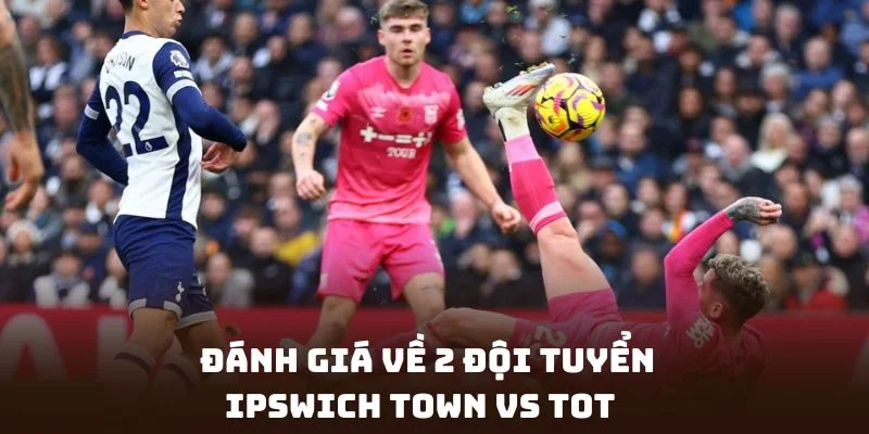 Soi kèo Ipswich Town Vs Tot đánh giá về 2 đội tuyển